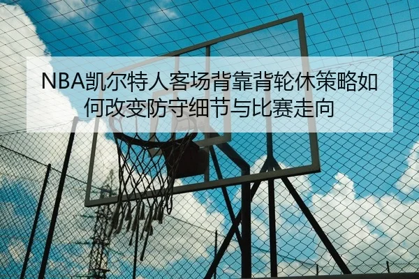 NBA凯尔特人客场背靠背轮休策略如何改变防守细节与比赛走向